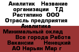 Аналитик › Название организации ­ ТД Растяпино, ООО › Отрасль предприятия ­ Аналитика › Минимальный оклад ­ 18 000 - Все города Работа » Вакансии   . Ненецкий АО,Нарьян-Мар г.